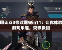 真三國無雙3修改器Win11：讓你體驗全新游戲樂趣，突破極限