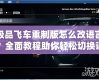 極品飛車重制版怎么改語言？全面教程助你輕松切換語言