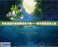 神武逍遙外傳官網(wǎng)首頁(yè)下載——暢享極致仙俠之旅