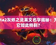 Dota2灰燼之靈英文名字揭秘：為何它如此特別？