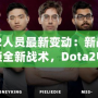 Dota2人員最新變動(dòng)：新戰(zhàn)隊(duì)成員解鎖全新戰(zhàn)術(shù)，Dota2電競(jìng)格局迎來(lái)新風(fēng)潮