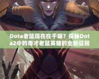 Dota老鼠現(xiàn)在在干嘛？探秘Dota2中的奇才老鼠英雄的全新征程