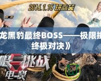 《如龍黑豹最終BOSS——極限挑戰(zhàn)的終極對(duì)決》