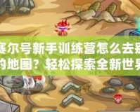 賽爾號新手訓練營怎么去別的地圖？輕松探索全新世界！