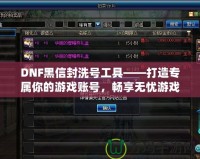 DNF黑信封洗號工具——打造專屬你的游戲賬號，暢享無憂游戲體驗