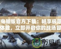 CF電腦版官方下載：暢享極限射擊體驗，立即開啟你的戰(zhàn)場冒險