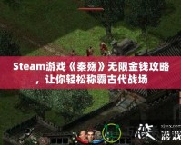 Steam游戲《秦殤》無限金錢攻略，讓你輕松稱霸古代戰(zhàn)場(chǎng)