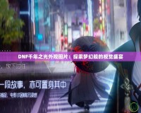 DNF千年之光外觀圖片：探索夢幻般的視覺盛宴