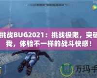 CF挑戰(zhàn)BUG2021：挑戰(zhàn)極限，突破自我，體驗不一樣的戰(zhàn)斗快感！