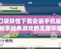 口袋妖怪下載安裝手機版：暢享經(jīng)典游戲的無限樂趣