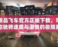 極品飛車官方正版下載，帶你馳騁速度與激情的極限賽道