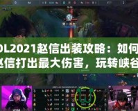 LOL2021趙信出裝攻略：如何用趙信打出最大傷害，玩轉(zhuǎn)峽谷！