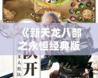 《新天龍八部之永恒經(jīng)典版進不了登錄界面？這樣解決，助你重返江湖》