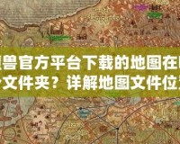 魔獸官方平臺下載的地圖在哪個文件夾？詳解地圖文件位置與管理技巧