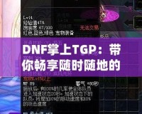 DNF掌上TGP：帶你暢享隨時(shí)隨地的地下城冒險(xiǎn)