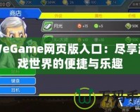 WeGame網(wǎng)頁(yè)版入口：盡享游戲世界的便捷與樂(lè)趣