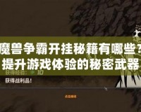 魔獸爭霸開掛秘籍有哪些？提升游戲體驗的秘密武器