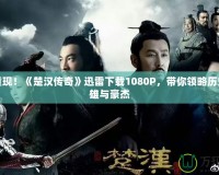 精彩重現(xiàn)！《楚漢傳奇》迅雷下載1080P，帶你領(lǐng)略歷史的英雄與豪杰