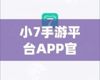 小7手游平臺(tái)APP官方下載——暢享無限游戲樂趣，盡在掌握