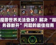 魔獸世界無法登錄？解決“服務(wù)器斷開”問題的最佳指南