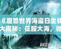 《魔獸世界海盜日坐騎大揭秘：征服大海，馳騁艾澤拉斯》