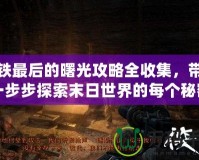 地鐵最后的曙光攻略全收集，帶你一步步探索末日世界的每個(gè)秘密