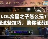 《LOL眾星之子怎么玩？掌握這些技巧，助你征戰(zhàn)峽谷》