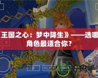 《王國之心：夢中降生》——選哪個角色最適合你？