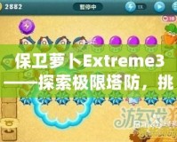 保衛(wèi)蘿卜Extreme3——探索極限塔防，挑戰(zhàn)你的智慧與策略