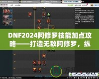 DNF2024阿修羅技能加點攻略——打造無敵阿修羅，縱橫戰(zhàn)場