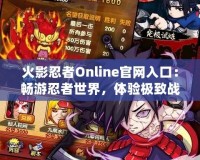 火影忍者Online官網(wǎng)入口：暢游忍者世界，體驗(yàn)極致戰(zhàn)斗樂(lè)趣！