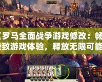 《羅馬全面戰(zhàn)爭游戲修改：暢享極致游戲體驗，釋放無限可能》