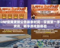 DNF官網(wǎng)更新公告最新時間—掌握第一手資訊，暢享游戲新體驗