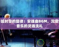 穿越時空的旋律：安魂曲BGM，沉浸式音樂的靈魂洗禮