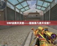 DNF戰(zhàn)舞天靈套——國服第幾套天空套？