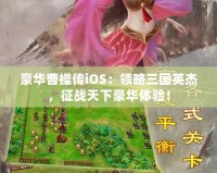 豪華曹操傳iOS：領(lǐng)略三國英杰，征戰(zhàn)天下豪華體驗！