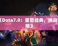 《Dota7.0：重塑經(jīng)典，挑戰(zhàn)極限》