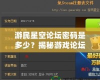 游民星空論壇密碼是多少？揭秘游戲論壇密碼與熱門討論區(qū)的獨特魅力！