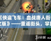 《俠盜飛車：血戰(zhàn)唐人街中文版》——重返街頭，掌控命運(yùn)