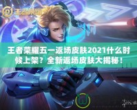 王者榮耀五一返場皮膚2021什么時候上架？全新返場皮膚大揭秘！