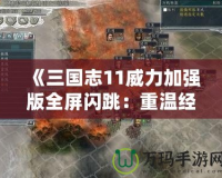 《三國志11威力加強版全屏閃跳：重溫經典，暢享策略樂趣》