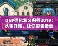 DNF強(qiáng)化怎么歸零2019：從零開(kāi)始，讓你的裝備重生