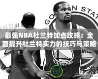 最強(qiáng)NBA杜蘭特加點(diǎn)攻略：全面提升杜蘭特實(shí)力的技巧與策略