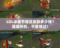 LOL冰雪節(jié)限定皮膚多少錢？超值折扣，不容錯(cuò)過！