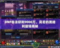 DNF非法獲利9000萬，背后的黑暗利益鏈揭秘