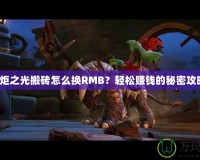 火炬之光搬磚怎么換RMB？輕松賺錢的秘密攻略！