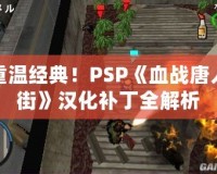 重溫經(jīng)典！PSP《血戰(zhàn)唐人街》漢化補丁全解析