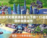 模擬城市無限資源版怎么下載？打造屬于你的完美城市