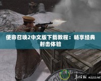 使命召喚2中文版下載教程：暢享經(jīng)典射擊體驗