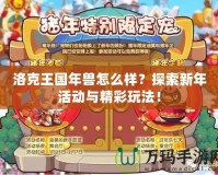 洛克王國年獸怎么樣？探索新年活動與精彩玩法！